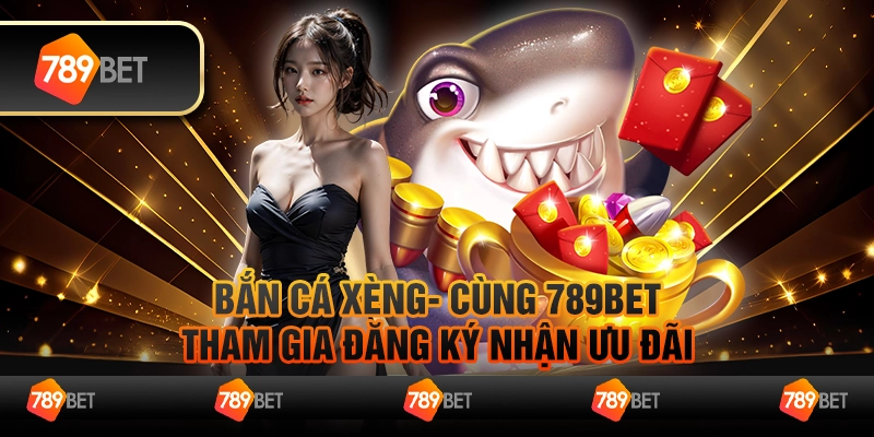 Bắn Cá Xèng- Cùng 789Bet Tham Gia Đăng Ký Nhận Ưu Đãi