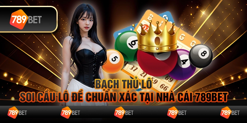 Bạch Thủ Lô - Soi Cầu Lô Đề Chuẩn Xác Tại Nhà Cái 789BET