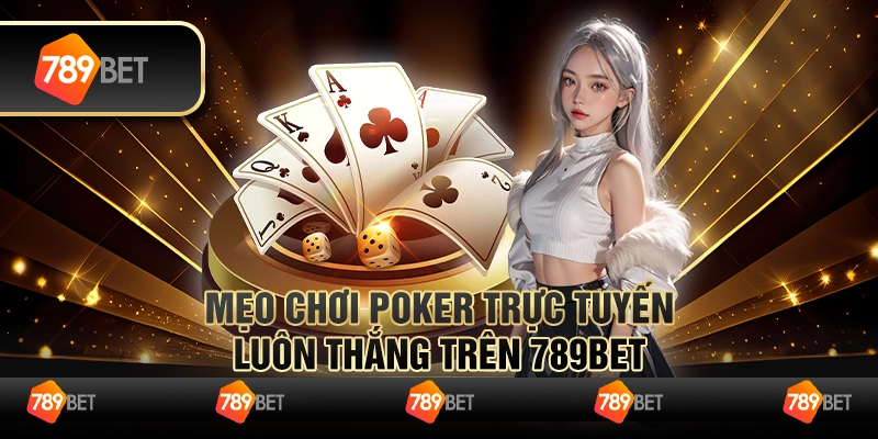 Mẹo Chơi Poker Trực Tuyến Luôn Thắng Trên 789BET