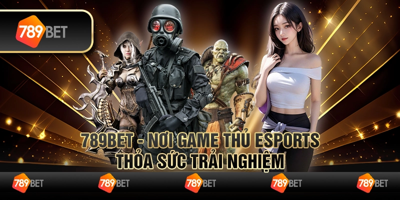 789BET - Nơi Game Thủ eSports Thỏa Sức Trải Nghiệm
