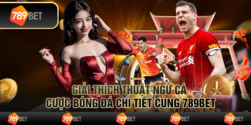 Thuật Ngữ Cá Cược Bóng Đá Chi Tiết Cùng Chuyên Gia 789BET