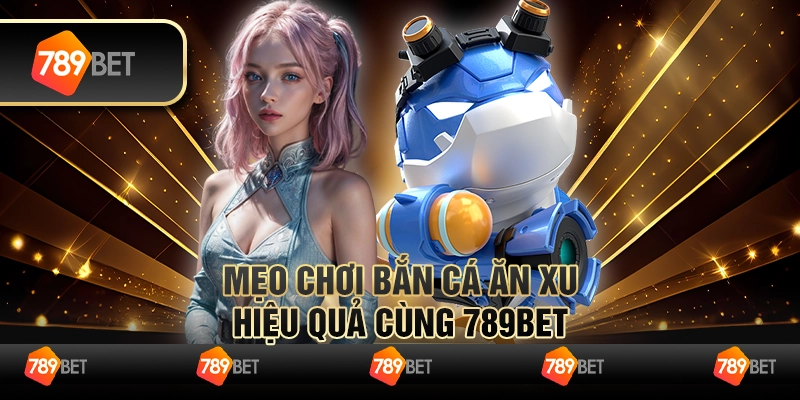 Mẹo Chơi Bắn Cá Ăn Xu Hiệu Quả Cùng 789BET