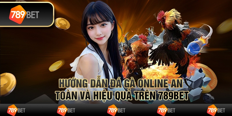 Hướng Dẫn Đá Gà Online An Toàn Và Hiệu Quả Trên 789BET