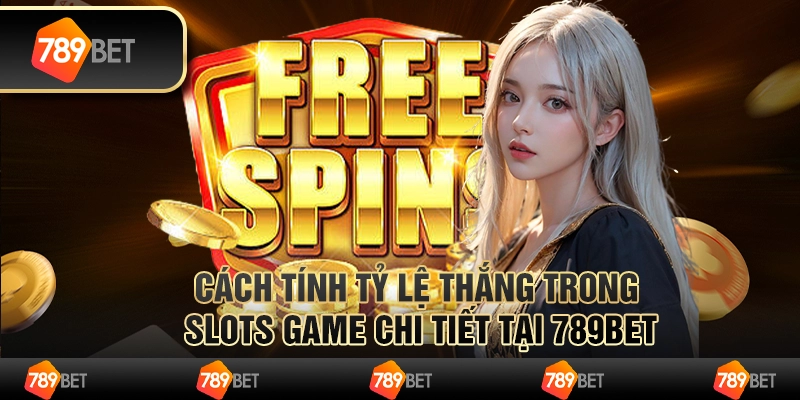 Cách Tính Tỷ Lệ Thắng Slots Game Chi Tiết Tại 789BET