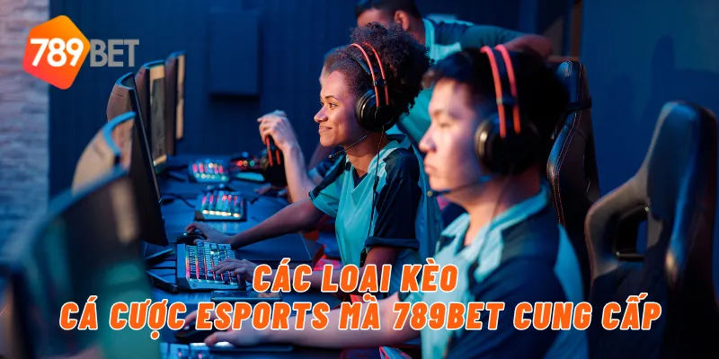 Các loại kèo cá cược eSports mà 789BET cung cấp
