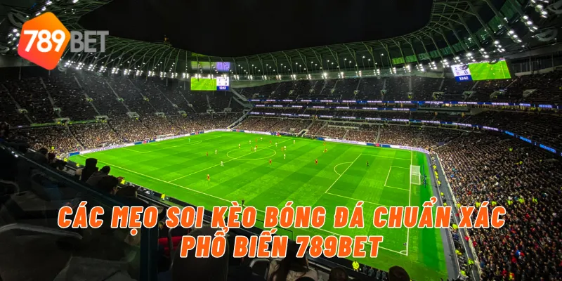 Các mẹo soi kèo bóng đá chuẩn xác phổ biến 789BET