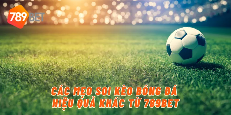 Các mẹo soi kèo bóng đá hiệu quả khác từ 789BET