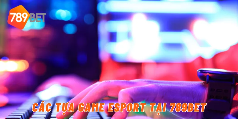 Các tựa game eSport tại 789BET