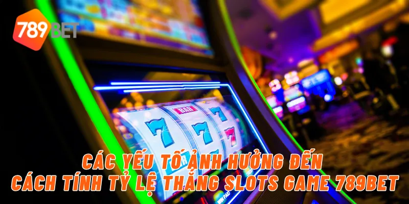 Các yếu tố ảnh hưởng đến cách tính tỷ lệ thắng slots game 789BET