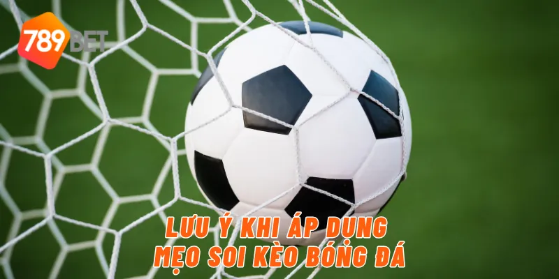 Lưu ý khi áp dụng mẹo soi kèo bóng đá