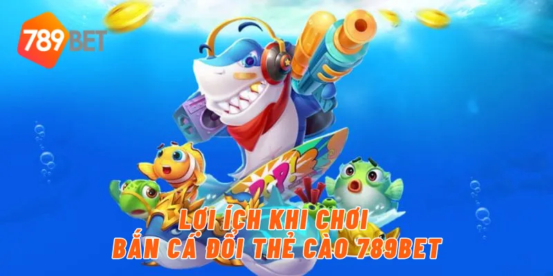 Lợi ích khi chơi bắn cá đổi thẻ cào 789BET