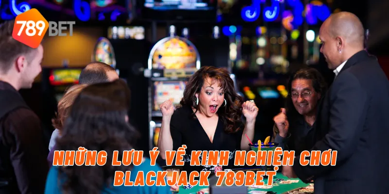 Những lưu ý về kinh nghiệm chơi blackjack 789BET