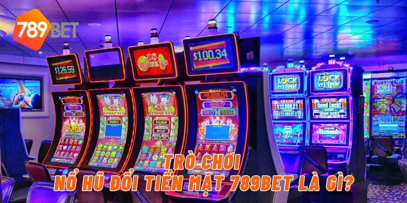 Trò chơi nổ hũ đổi tiền mặt 789BET là gì?