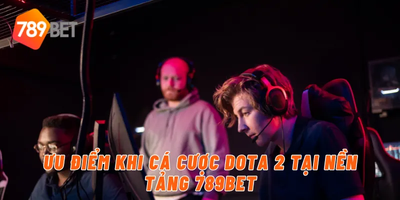 Ưu điểm khi cá cược Dota 2 tại nền tảng 789BET