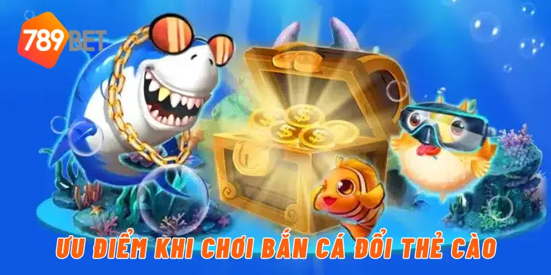 Ưu điểm khi chơi bắn cá đổi thẻ cào