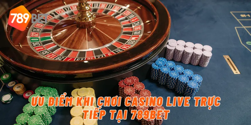 Ưu điểm khi chơi casino live trực tiếp tại 789BET