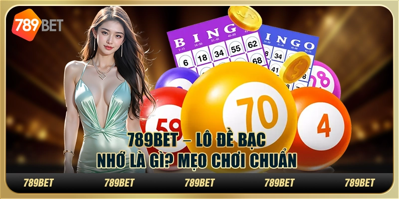 789BET – Lô Đề Bạc Nhớ Là Gì? Mẹo Chơi Chuẩn