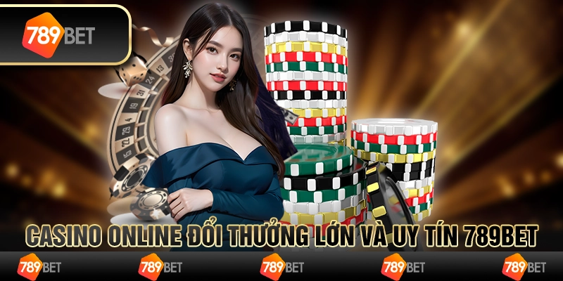 Casino Online Đổi Thưởng Lớn Và Uy Tín 789BET