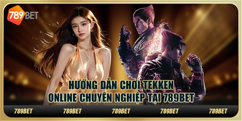 Hướng Dẫn Chơi Tekken Online Chuyên Nghiệp Tại 789BET