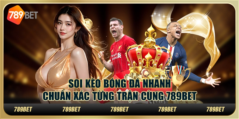 Soi Kèo Bóng Đá Nhanh, Chuẩn Xác Từng Trận Cùng 789BET