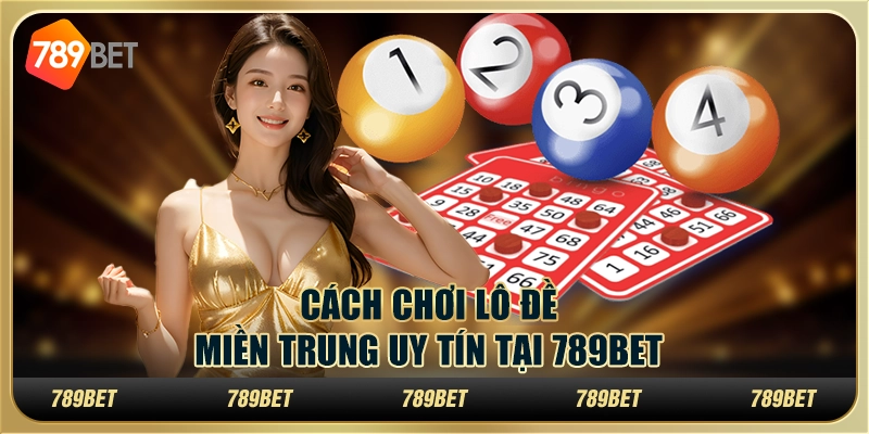 Cách Chơi Lô Đề Miền Trung Uy Tín Tại 789BET