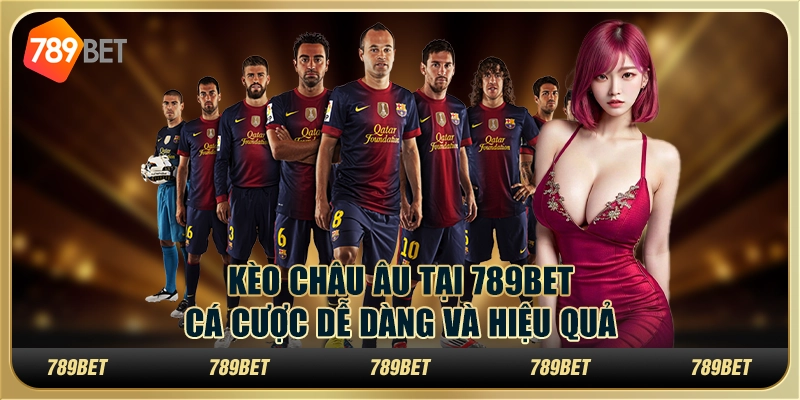 Kèo Châu Âu Tại 789BET – Cá Cược Dễ Dàng Và Hiệu Quả