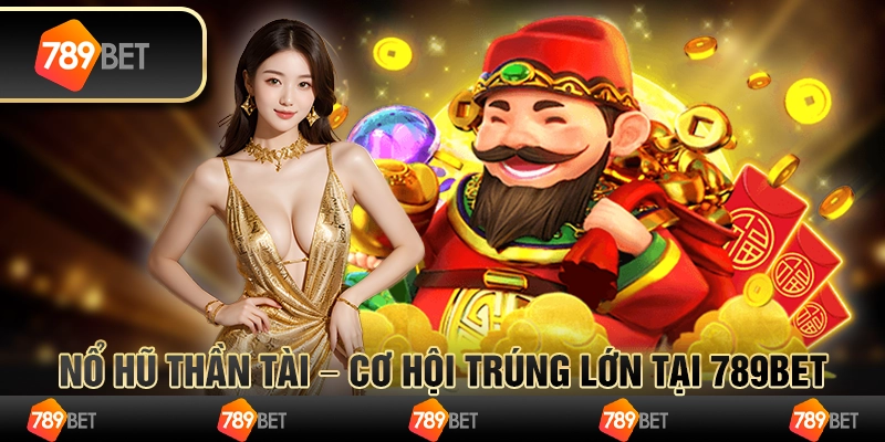 Nổ Hũ Thần Tài – Cơ Hội Trúng Lớn Tại 789BET