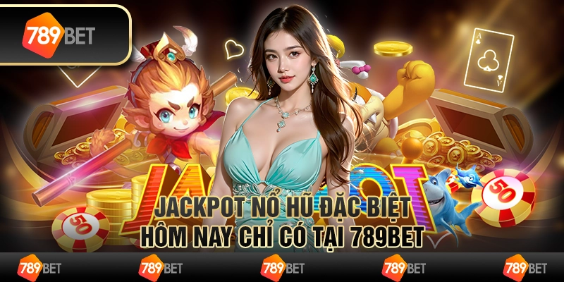 Jackpot Nổ Hũ Đặc Biệt Hôm Nay Chỉ Có Tại 789BET