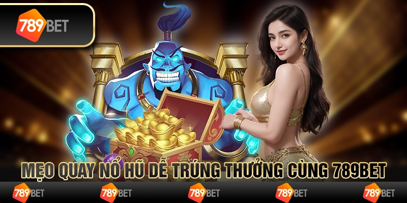 Mẹo Quay Nổ Hũ Dễ Trúng Thưởng Cùng 789BET