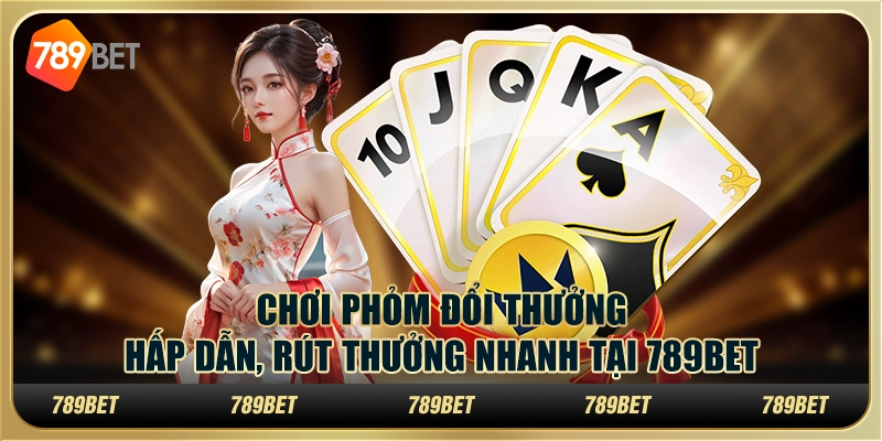 Chơi Phỏm Đổi Thưởng Hấp Dẫn, Rút Thưởng Nhanh Tại 789BET Ngay Hôm Nay