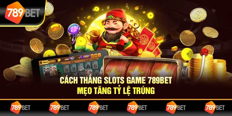 Cách Thắng Slots Game 789BET – Mẹo Tăng Tỷ Lệ Trúng