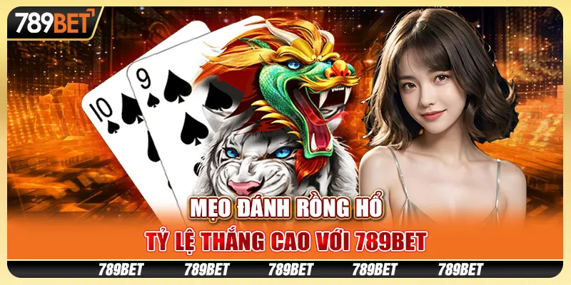 Mẹo Đánh Rồng Hổ, Tỷ Lệ Thắng Cao Với 789BET
