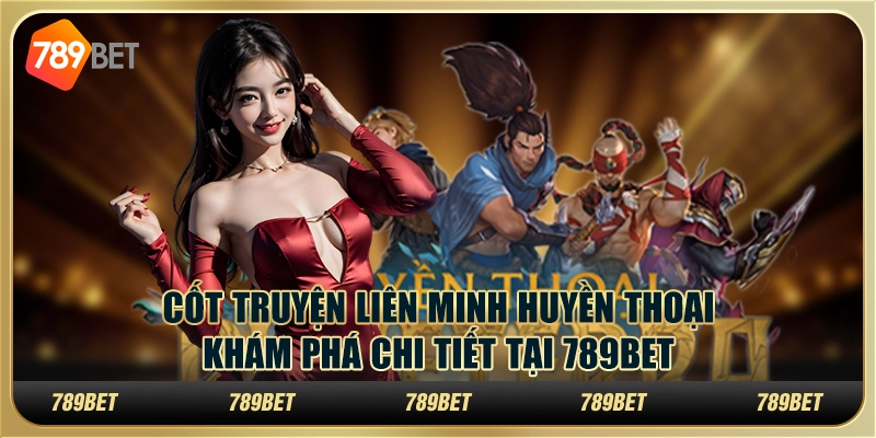 Cốt Truyện Liên Minh Huyền Thoại – Khám Phá Chi Tiết Tại 789BET