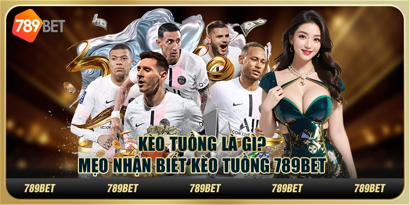 Kèo Tuồng Là Gì? Mẹo Nhận Biết Kèo Tuồng 789BET