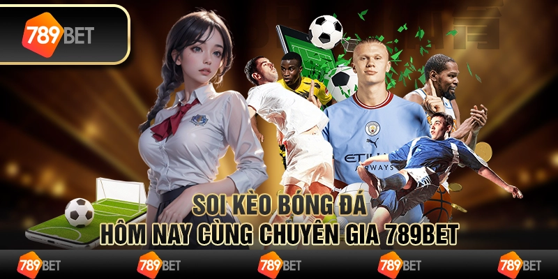 Soi Kèo Bóng Đá Hôm Nay Cùng Chuyên Gia 789BET