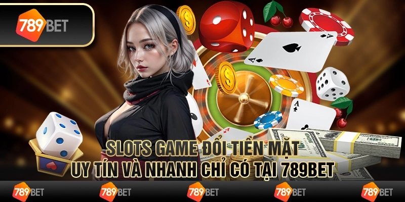 Slots Game Đổi Tiền Mặt Uy Tín Và Nhanh Chỉ Có Tại 789BET