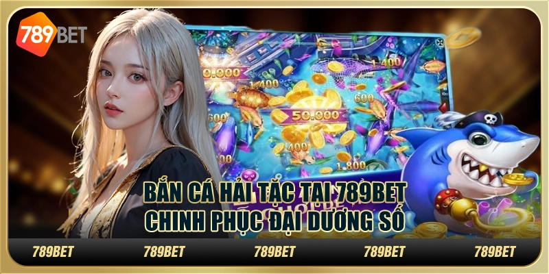 Bắn Cá Hải Tặc Tại 789BET – Chinh Phục Đại Dương Số