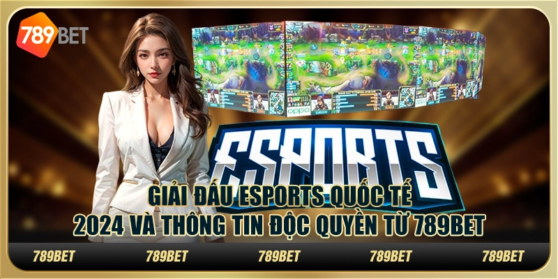 Giải Đấu eSports Quốc Tế 2024 Và Thông Tin Độc Quyền Từ 789BET