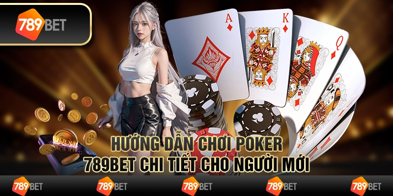 Hướng Dẫn Chơi Poker Chi Tiết Cho Người Mới Tại 789BET