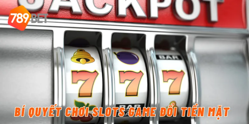 Bí quyết chơi slots game đổi tiền mặt