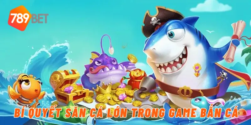 Bí quyết săn cá lớn trong game bắn cá