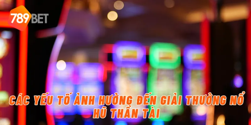Các yếu tố ảnh hưởng đến giải thưởng nổ hũ thần tài