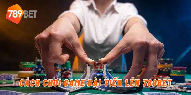 Cách chơi game bài tiến lên 789BET
