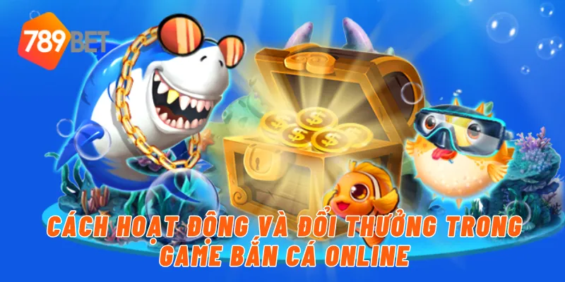 Cách hoạt động và đổi thưởng trong game bắn cá online