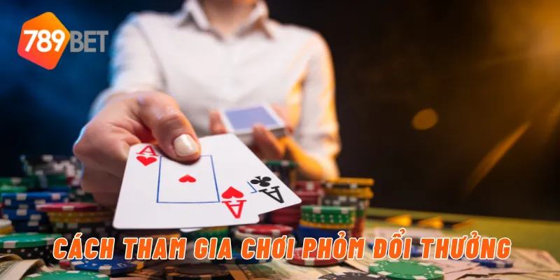 Cách tham gia chơi phỏm đổi thưởng