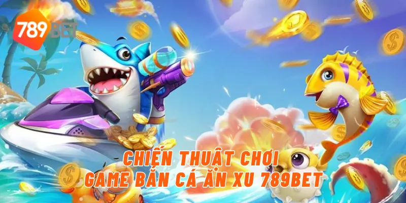 Chiến thuật chơi game bắn cá ăn xu 789BET