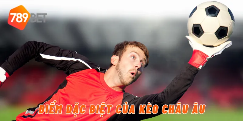 Điểm đặc biệt của kèo Châu Âu