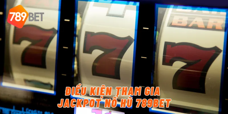 Điều kiện tham gia jackpot nổ hũ 789BET