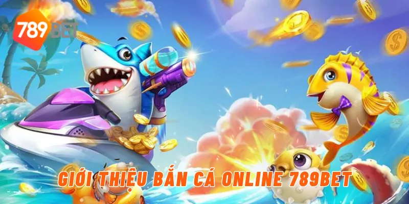 Giới thiệu bắn cá online 789BET