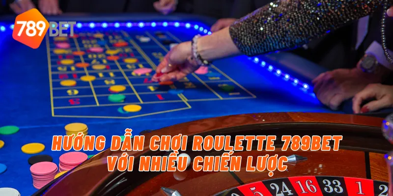 Hướng dẫn chơi roulette 789BET với nhiều chiến lược
